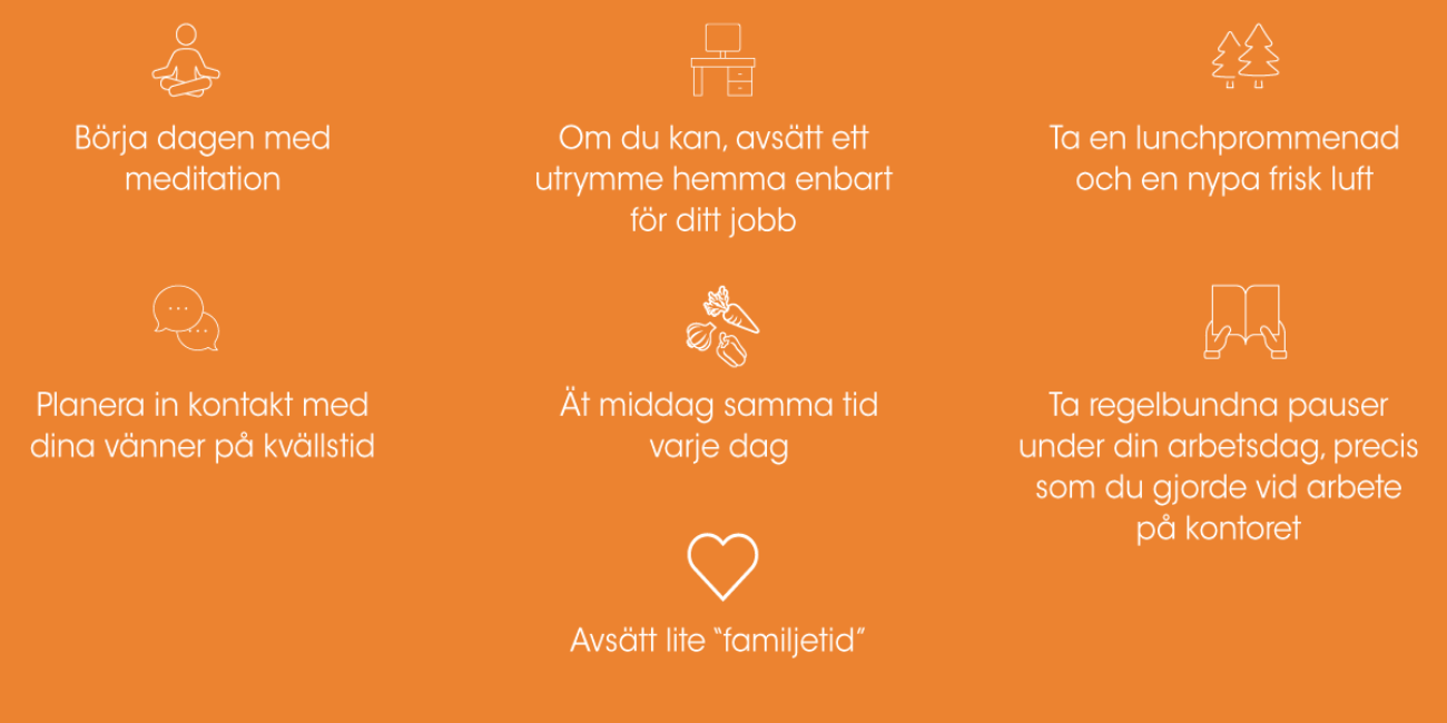 Börja dagen med meditation. Om du kan, avsätt ett utrymme bara för jobb. Ta en lunchpromenad eller en nypa frisk luft. Planera in kontakt med vänner. Ät middag samma tid varje dag. Gör några övningar.