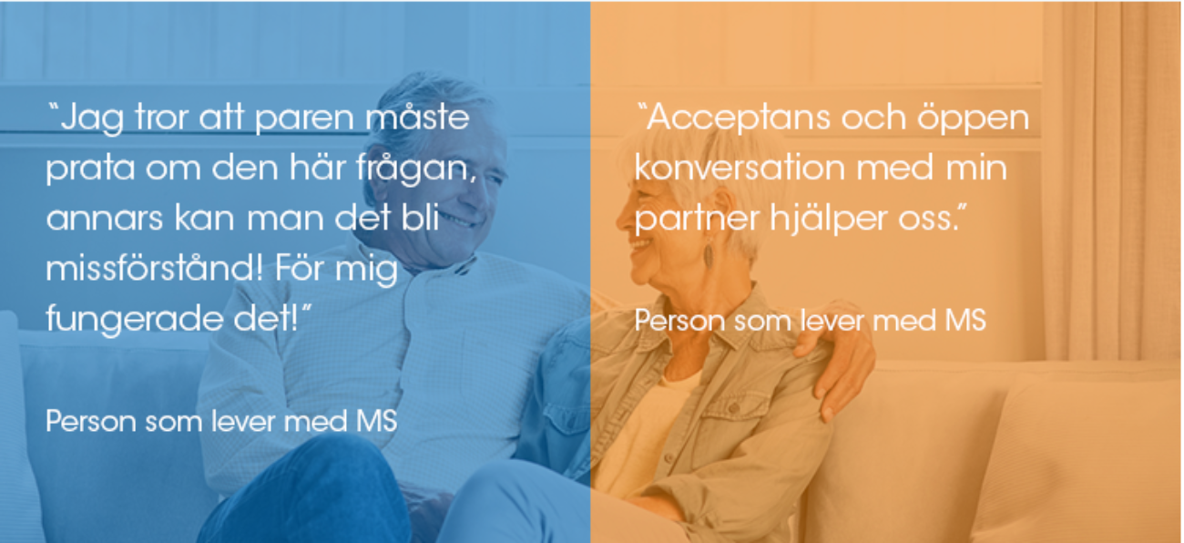 "Jag tror att paren måste prata om den här frågan, annars kan man det bli missförstånd! För mig fungerade det!" "Acceptans och öppen konversation med min partner hjälper oss." - Personer som lever med MS